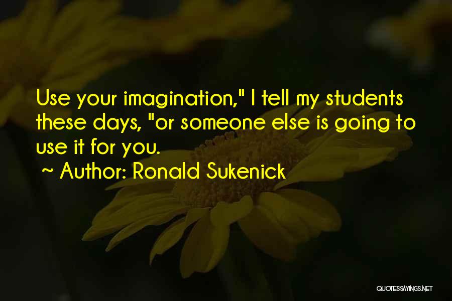 Ronald Sukenick Quotes: Use Your Imagination, I Tell My Students These Days, Or Someone Else Is Going To Use It For You.