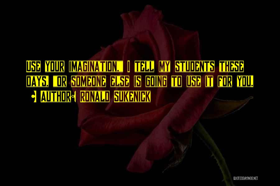 Ronald Sukenick Quotes: Use Your Imagination, I Tell My Students These Days, Or Someone Else Is Going To Use It For You.