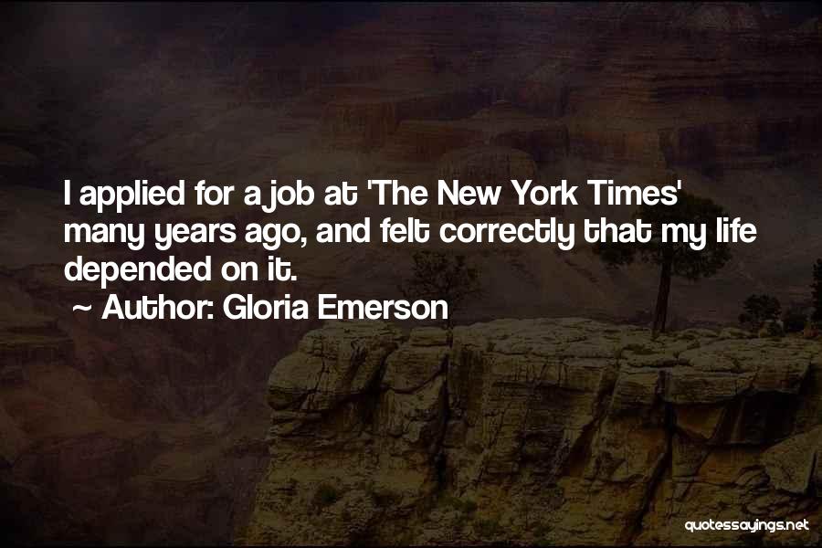 Gloria Emerson Quotes: I Applied For A Job At 'the New York Times' Many Years Ago, And Felt Correctly That My Life Depended