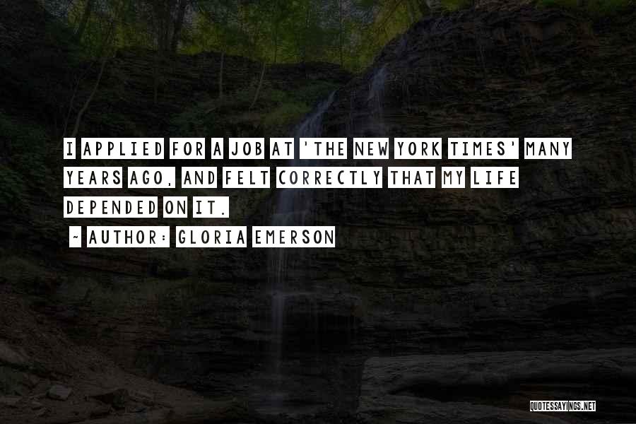 Gloria Emerson Quotes: I Applied For A Job At 'the New York Times' Many Years Ago, And Felt Correctly That My Life Depended