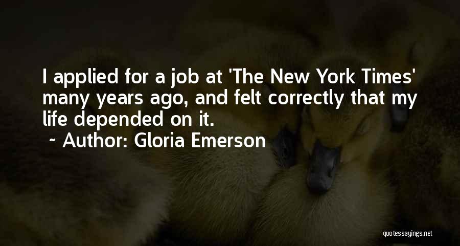 Gloria Emerson Quotes: I Applied For A Job At 'the New York Times' Many Years Ago, And Felt Correctly That My Life Depended