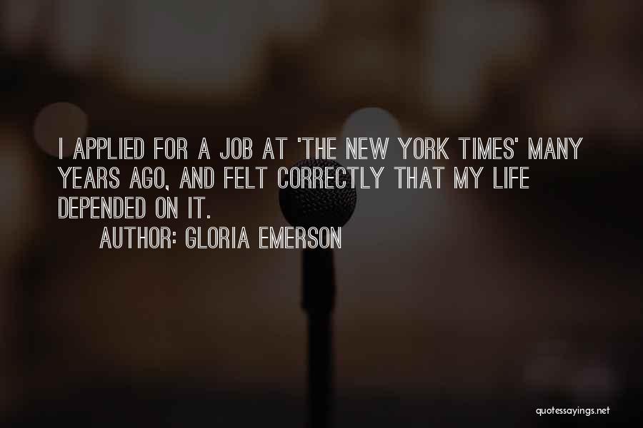 Gloria Emerson Quotes: I Applied For A Job At 'the New York Times' Many Years Ago, And Felt Correctly That My Life Depended