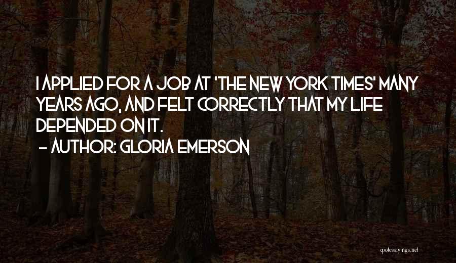Gloria Emerson Quotes: I Applied For A Job At 'the New York Times' Many Years Ago, And Felt Correctly That My Life Depended