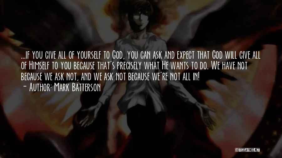 Mark Batterson Quotes: ...if You Give All Of Yourself To God, You Can Ask And Expect That God Will Give All Of Himself