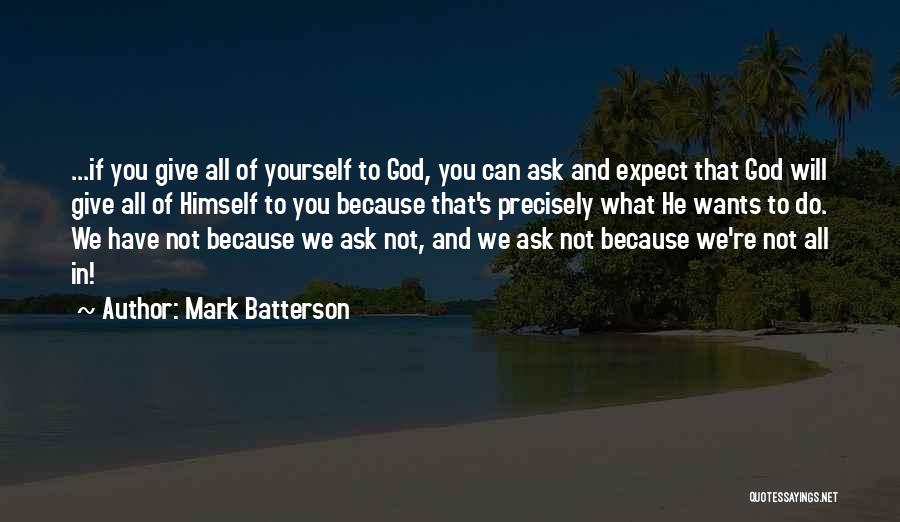 Mark Batterson Quotes: ...if You Give All Of Yourself To God, You Can Ask And Expect That God Will Give All Of Himself