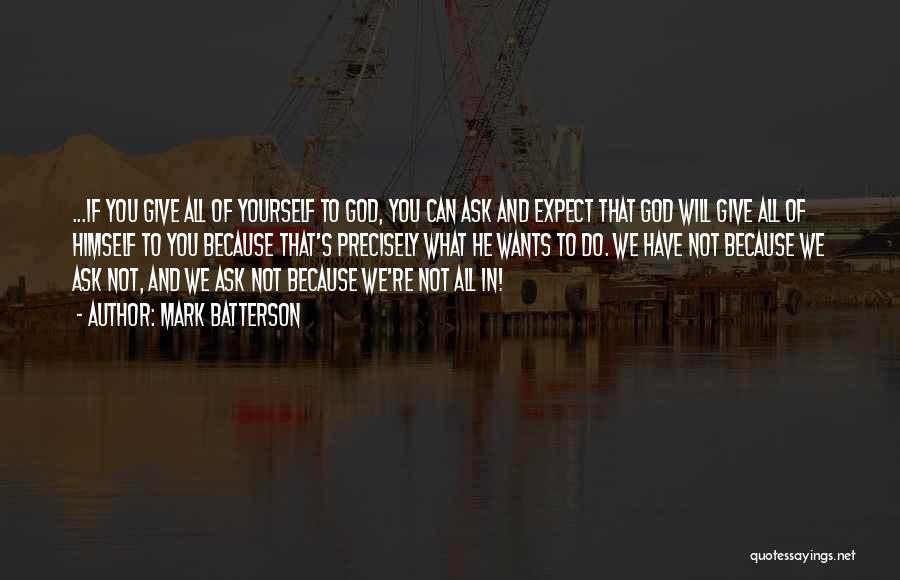 Mark Batterson Quotes: ...if You Give All Of Yourself To God, You Can Ask And Expect That God Will Give All Of Himself