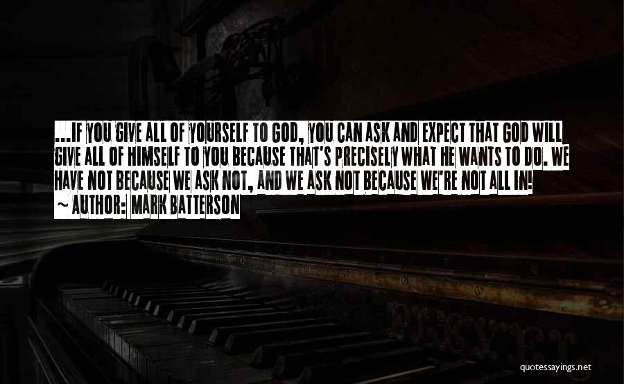 Mark Batterson Quotes: ...if You Give All Of Yourself To God, You Can Ask And Expect That God Will Give All Of Himself