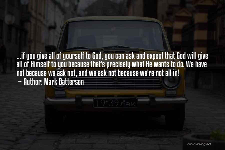 Mark Batterson Quotes: ...if You Give All Of Yourself To God, You Can Ask And Expect That God Will Give All Of Himself
