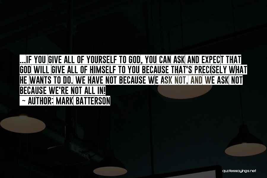 Mark Batterson Quotes: ...if You Give All Of Yourself To God, You Can Ask And Expect That God Will Give All Of Himself