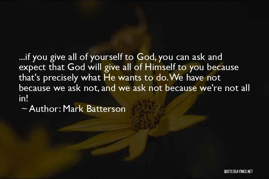 Mark Batterson Quotes: ...if You Give All Of Yourself To God, You Can Ask And Expect That God Will Give All Of Himself