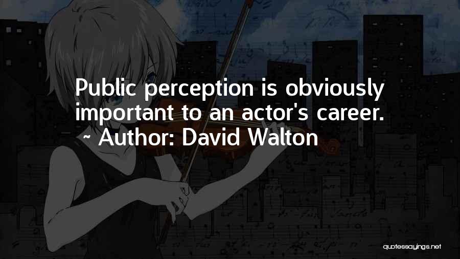 David Walton Quotes: Public Perception Is Obviously Important To An Actor's Career.