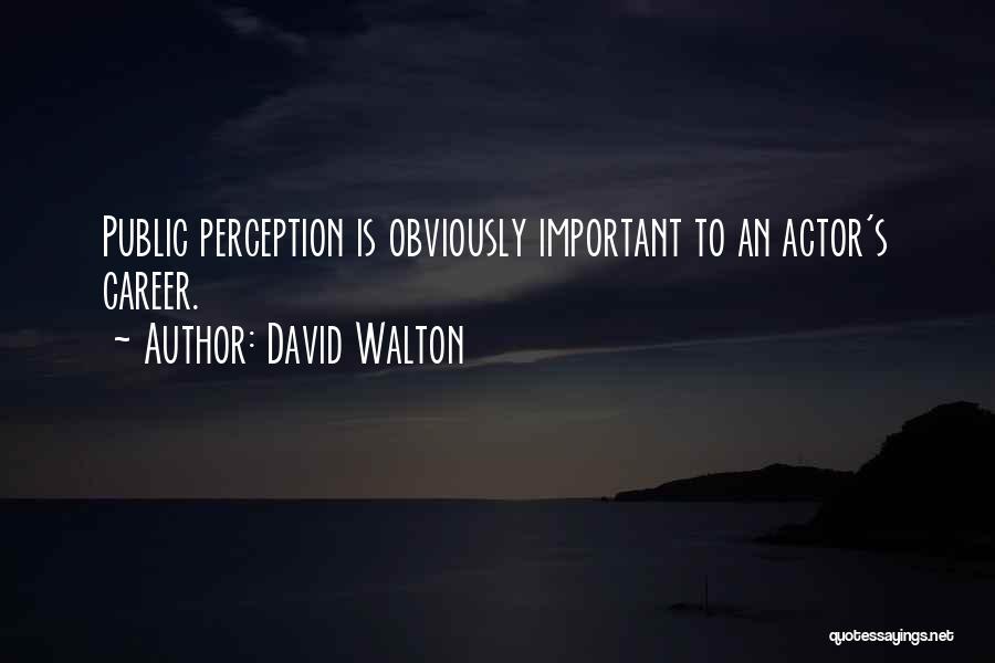 David Walton Quotes: Public Perception Is Obviously Important To An Actor's Career.