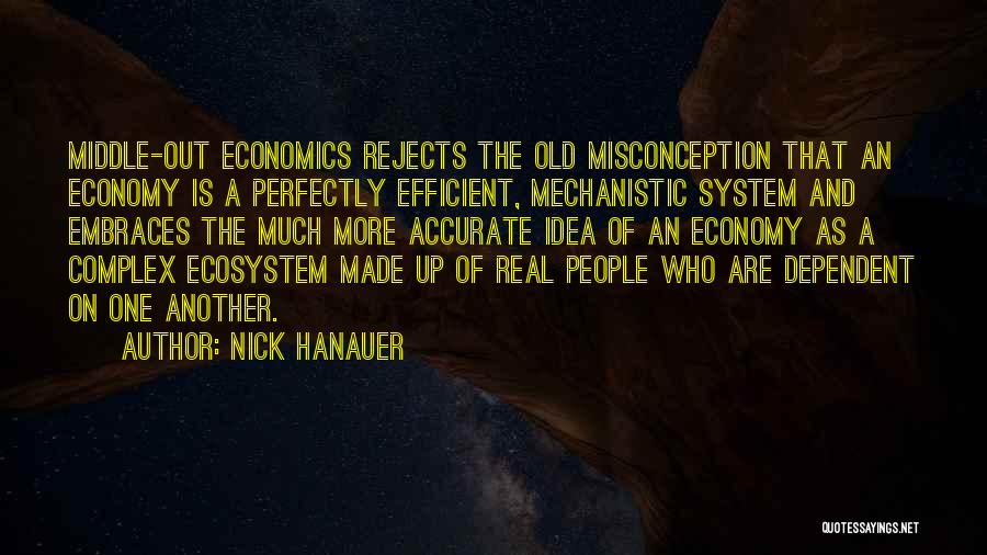 Nick Hanauer Quotes: Middle-out Economics Rejects The Old Misconception That An Economy Is A Perfectly Efficient, Mechanistic System And Embraces The Much More