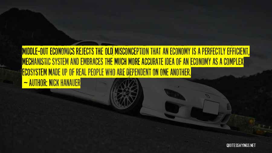 Nick Hanauer Quotes: Middle-out Economics Rejects The Old Misconception That An Economy Is A Perfectly Efficient, Mechanistic System And Embraces The Much More