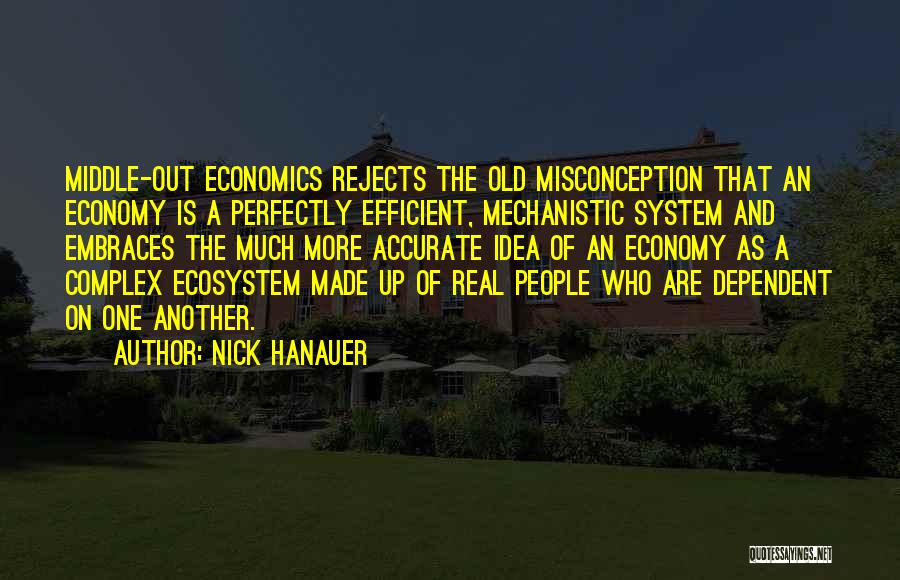 Nick Hanauer Quotes: Middle-out Economics Rejects The Old Misconception That An Economy Is A Perfectly Efficient, Mechanistic System And Embraces The Much More