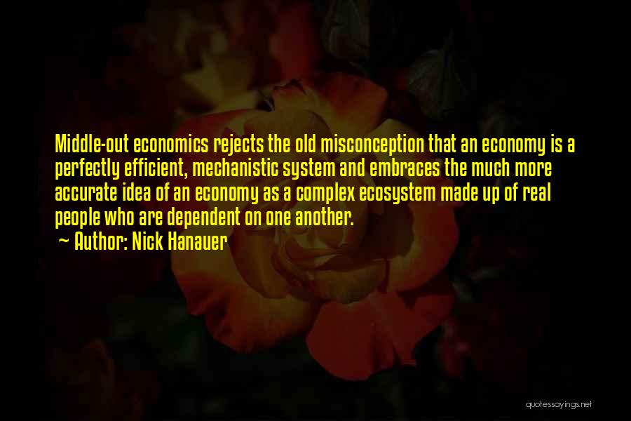 Nick Hanauer Quotes: Middle-out Economics Rejects The Old Misconception That An Economy Is A Perfectly Efficient, Mechanistic System And Embraces The Much More