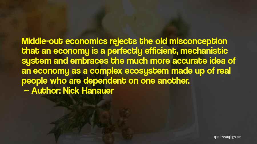 Nick Hanauer Quotes: Middle-out Economics Rejects The Old Misconception That An Economy Is A Perfectly Efficient, Mechanistic System And Embraces The Much More