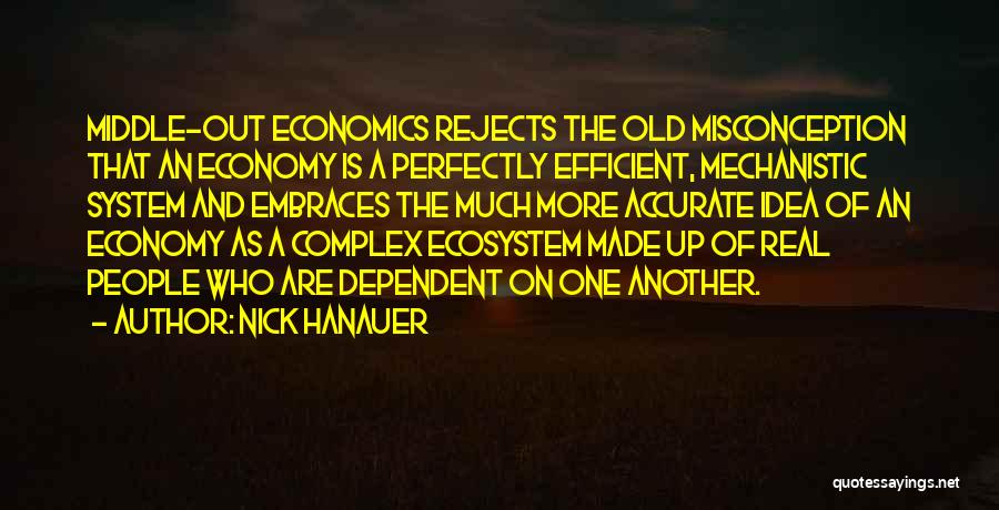 Nick Hanauer Quotes: Middle-out Economics Rejects The Old Misconception That An Economy Is A Perfectly Efficient, Mechanistic System And Embraces The Much More