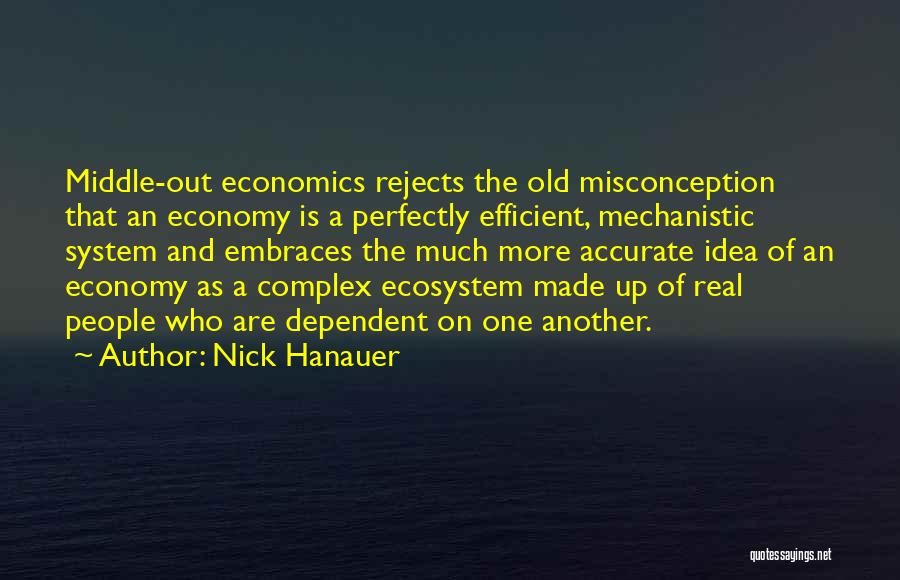 Nick Hanauer Quotes: Middle-out Economics Rejects The Old Misconception That An Economy Is A Perfectly Efficient, Mechanistic System And Embraces The Much More