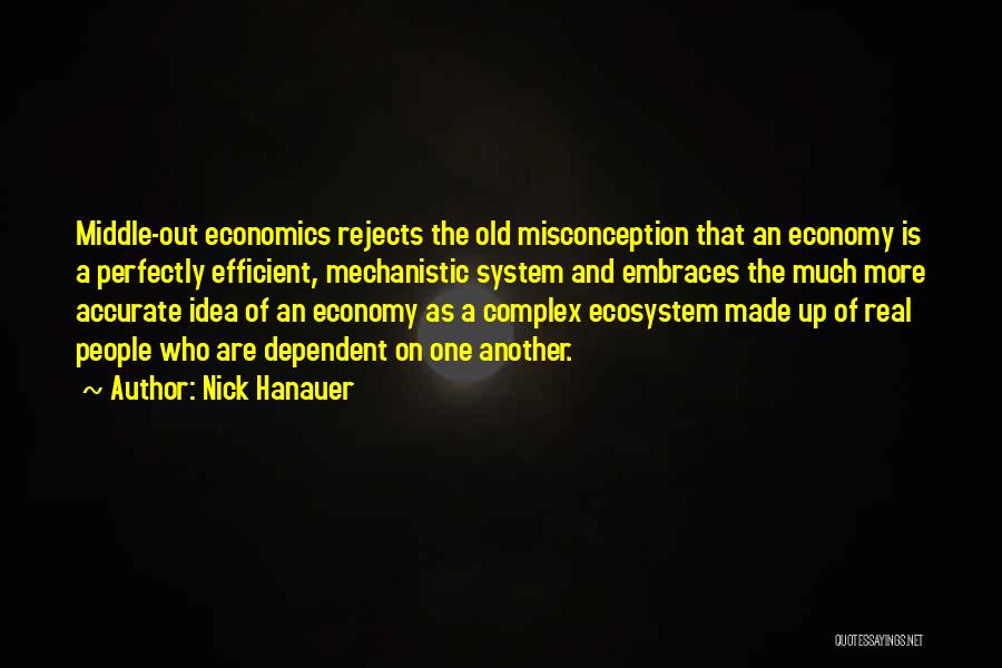 Nick Hanauer Quotes: Middle-out Economics Rejects The Old Misconception That An Economy Is A Perfectly Efficient, Mechanistic System And Embraces The Much More