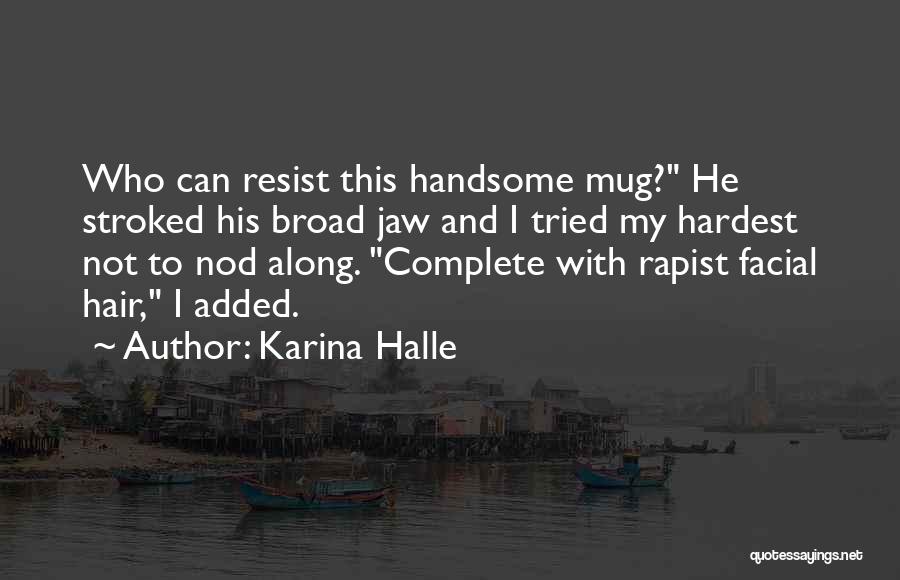 Karina Halle Quotes: Who Can Resist This Handsome Mug? He Stroked His Broad Jaw And I Tried My Hardest Not To Nod Along.