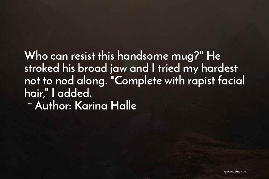 Karina Halle Quotes: Who Can Resist This Handsome Mug? He Stroked His Broad Jaw And I Tried My Hardest Not To Nod Along.