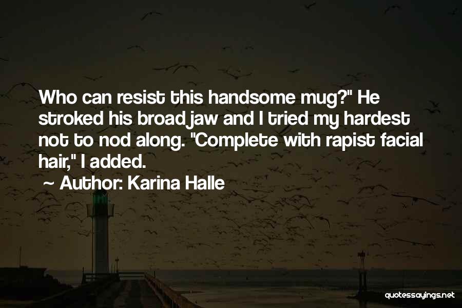 Karina Halle Quotes: Who Can Resist This Handsome Mug? He Stroked His Broad Jaw And I Tried My Hardest Not To Nod Along.