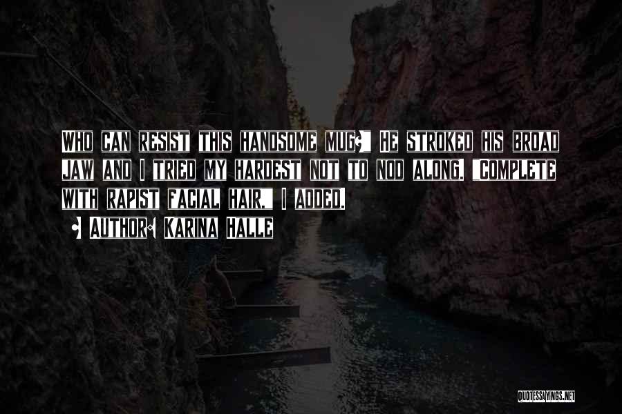 Karina Halle Quotes: Who Can Resist This Handsome Mug? He Stroked His Broad Jaw And I Tried My Hardest Not To Nod Along.