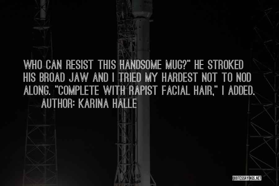 Karina Halle Quotes: Who Can Resist This Handsome Mug? He Stroked His Broad Jaw And I Tried My Hardest Not To Nod Along.