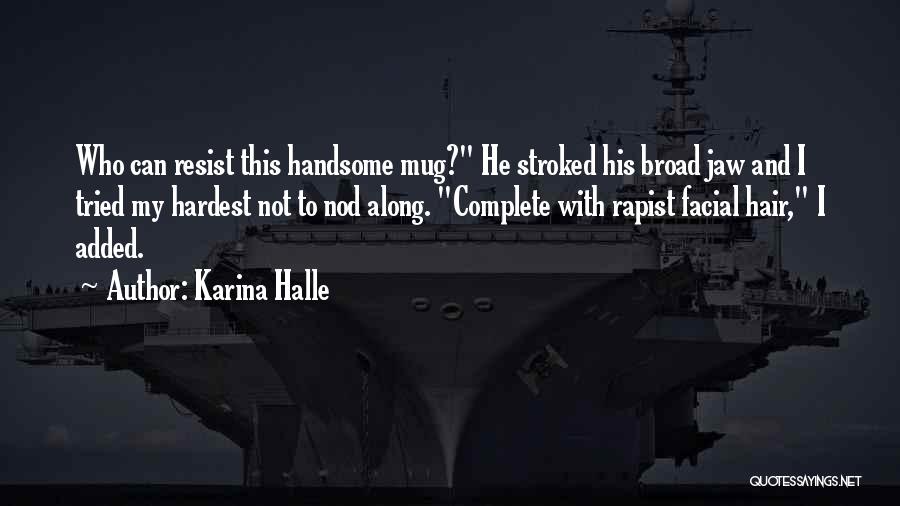 Karina Halle Quotes: Who Can Resist This Handsome Mug? He Stroked His Broad Jaw And I Tried My Hardest Not To Nod Along.