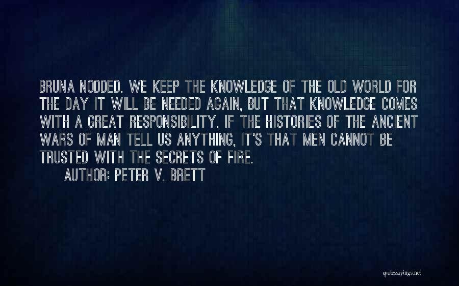 Peter V. Brett Quotes: Bruna Nodded. We Keep The Knowledge Of The Old World For The Day It Will Be Needed Again, But That