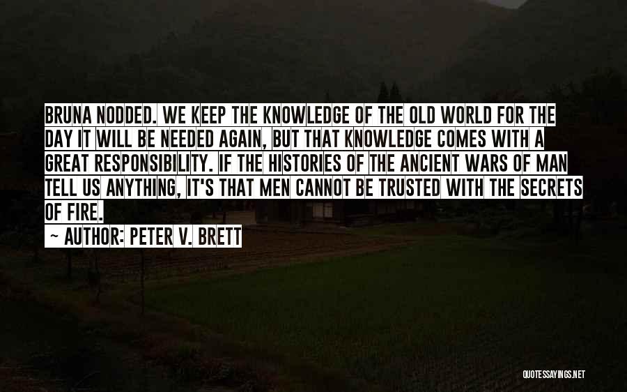 Peter V. Brett Quotes: Bruna Nodded. We Keep The Knowledge Of The Old World For The Day It Will Be Needed Again, But That