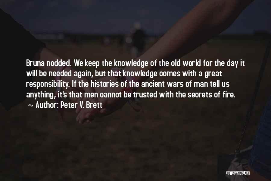 Peter V. Brett Quotes: Bruna Nodded. We Keep The Knowledge Of The Old World For The Day It Will Be Needed Again, But That