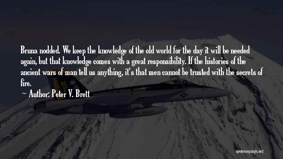 Peter V. Brett Quotes: Bruna Nodded. We Keep The Knowledge Of The Old World For The Day It Will Be Needed Again, But That