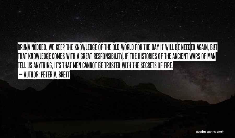 Peter V. Brett Quotes: Bruna Nodded. We Keep The Knowledge Of The Old World For The Day It Will Be Needed Again, But That