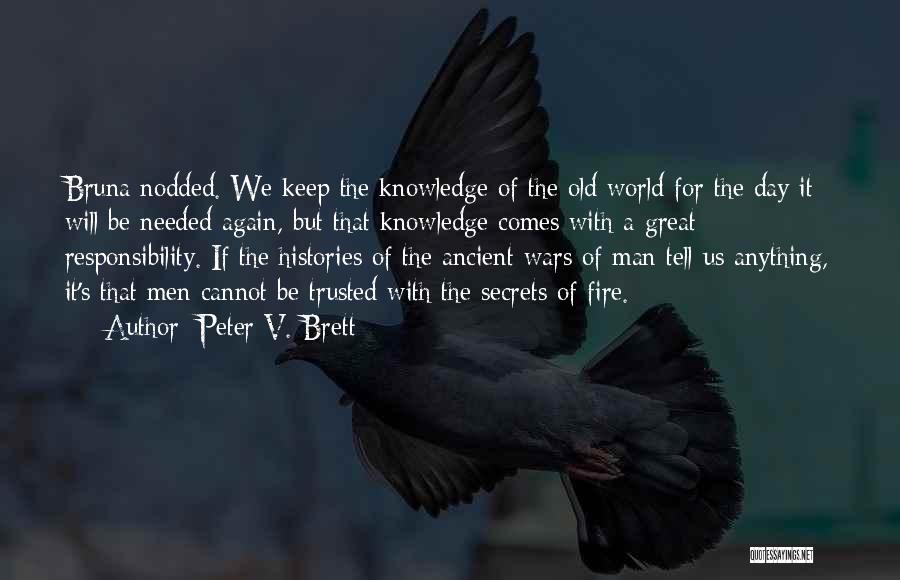 Peter V. Brett Quotes: Bruna Nodded. We Keep The Knowledge Of The Old World For The Day It Will Be Needed Again, But That