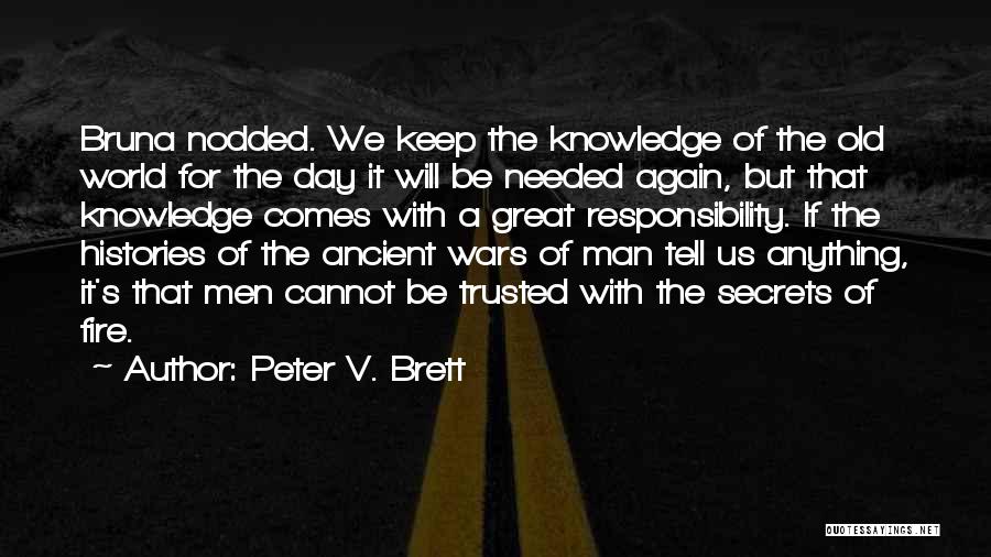 Peter V. Brett Quotes: Bruna Nodded. We Keep The Knowledge Of The Old World For The Day It Will Be Needed Again, But That