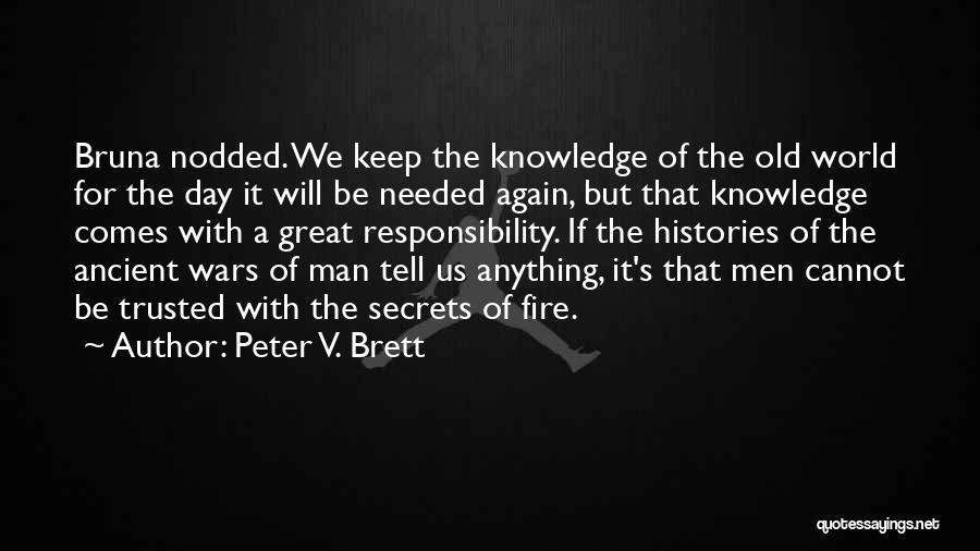 Peter V. Brett Quotes: Bruna Nodded. We Keep The Knowledge Of The Old World For The Day It Will Be Needed Again, But That