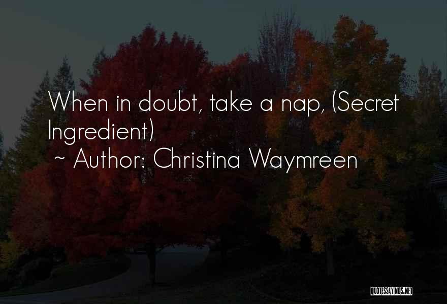 Christina Waymreen Quotes: When In Doubt, Take A Nap, (secret Ingredient)