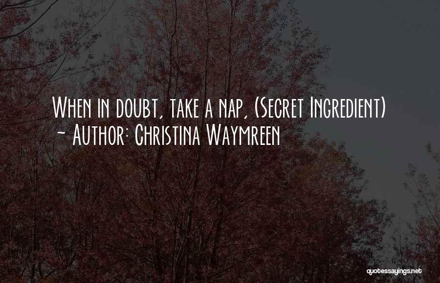 Christina Waymreen Quotes: When In Doubt, Take A Nap, (secret Ingredient)
