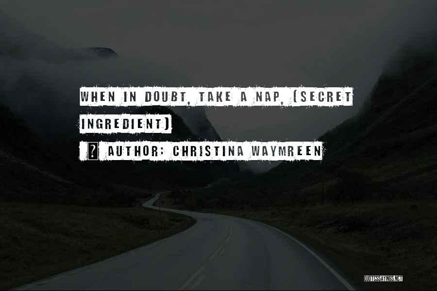Christina Waymreen Quotes: When In Doubt, Take A Nap, (secret Ingredient)