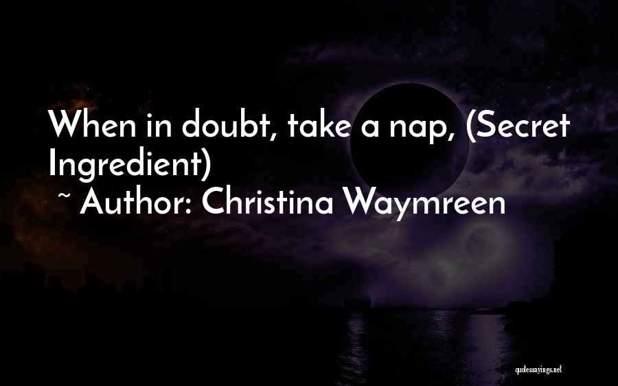 Christina Waymreen Quotes: When In Doubt, Take A Nap, (secret Ingredient)
