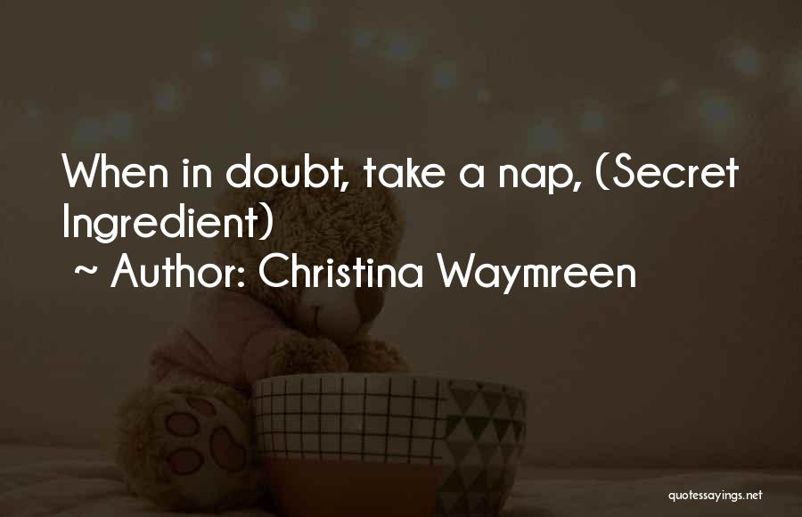 Christina Waymreen Quotes: When In Doubt, Take A Nap, (secret Ingredient)