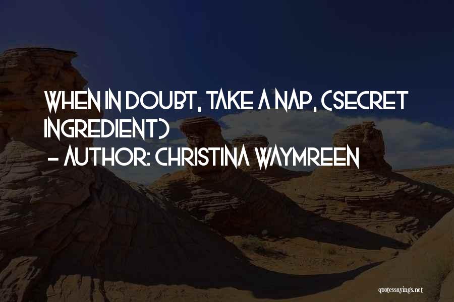 Christina Waymreen Quotes: When In Doubt, Take A Nap, (secret Ingredient)