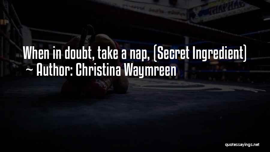 Christina Waymreen Quotes: When In Doubt, Take A Nap, (secret Ingredient)