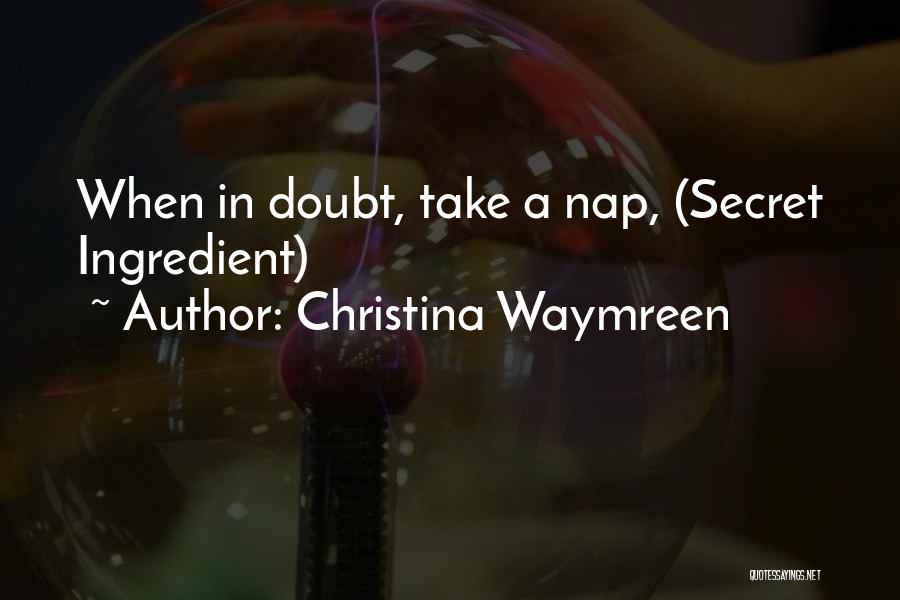 Christina Waymreen Quotes: When In Doubt, Take A Nap, (secret Ingredient)