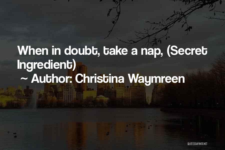Christina Waymreen Quotes: When In Doubt, Take A Nap, (secret Ingredient)