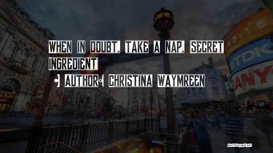 Christina Waymreen Quotes: When In Doubt, Take A Nap, (secret Ingredient)