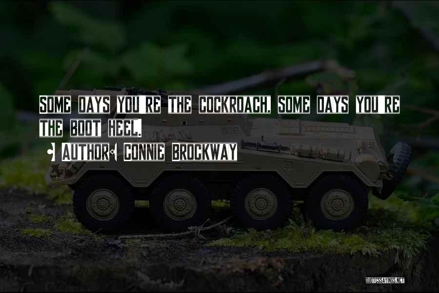 Connie Brockway Quotes: Some Days You're The Cockroach, Some Days You're The Boot Heel.