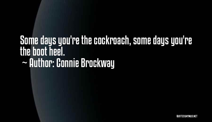 Connie Brockway Quotes: Some Days You're The Cockroach, Some Days You're The Boot Heel.